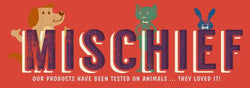 Mischief Pet Products - Our products were tested on animals...they loved it!